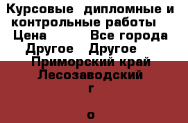 Курсовые, дипломные и контрольные работы! › Цена ­ 100 - Все города Другое » Другое   . Приморский край,Лесозаводский г. о. 